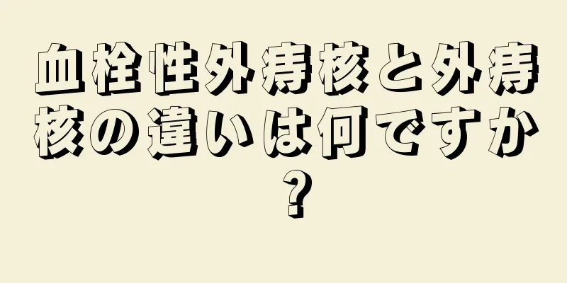 血栓性外痔核と外痔核の違いは何ですか？