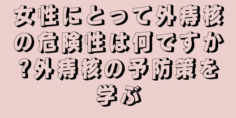 女性にとって外痔核の危険性は何ですか?外痔核の予防策を学ぶ