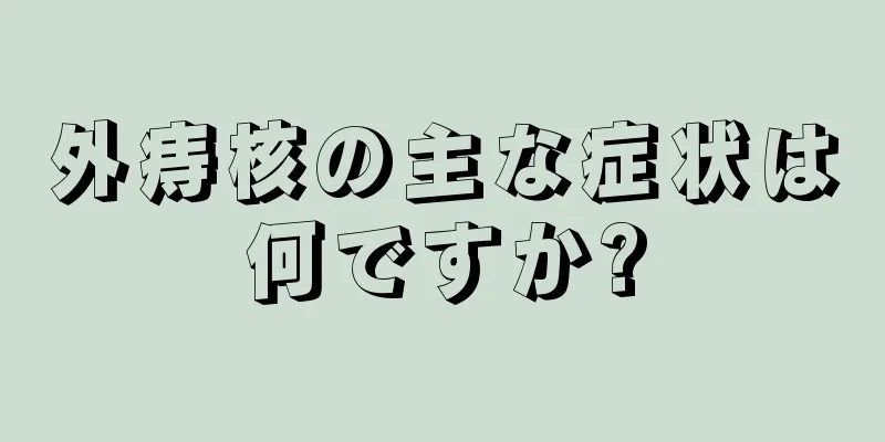 外痔核の主な症状は何ですか?