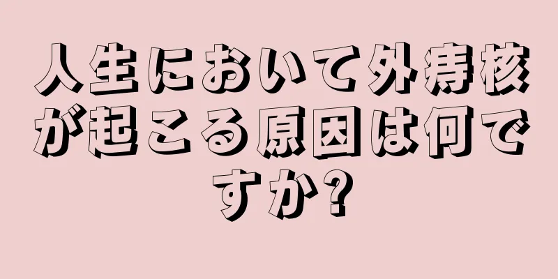 人生において外痔核が起こる原因は何ですか?