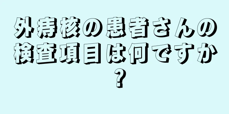 外痔核の患者さんの検査項目は何ですか？