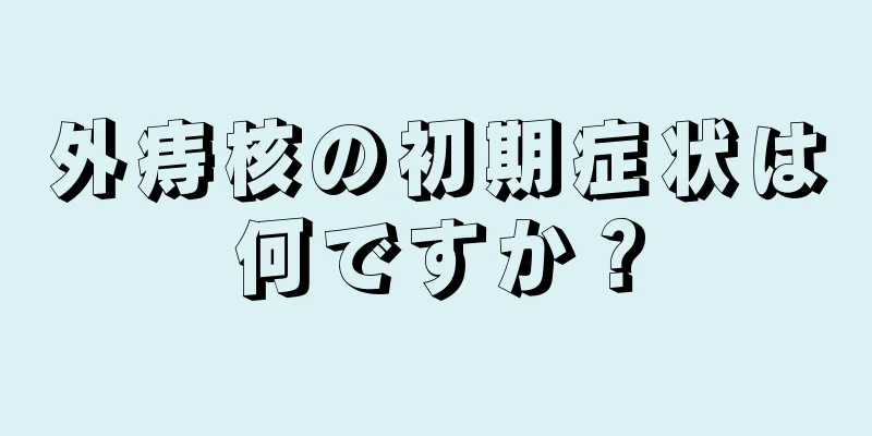 外痔核の初期症状は何ですか？