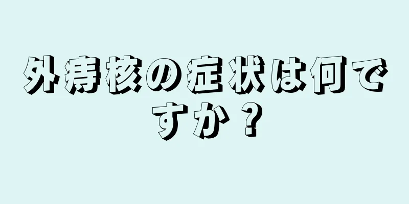 外痔核の症状は何ですか？