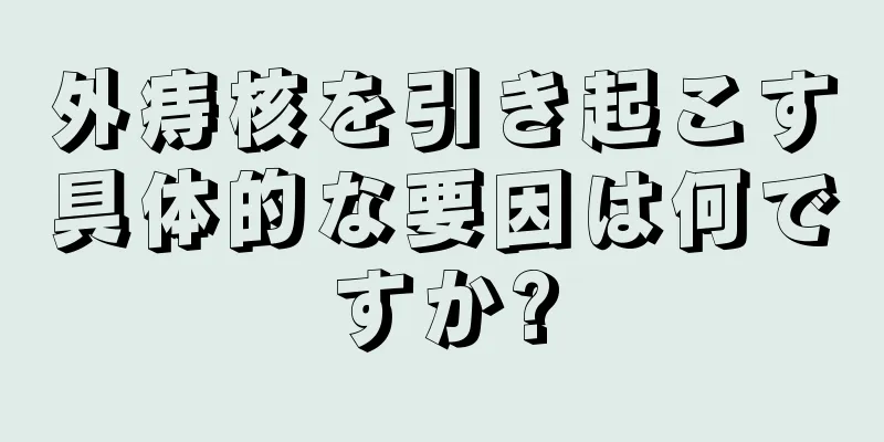 外痔核を引き起こす具体的な要因は何ですか?