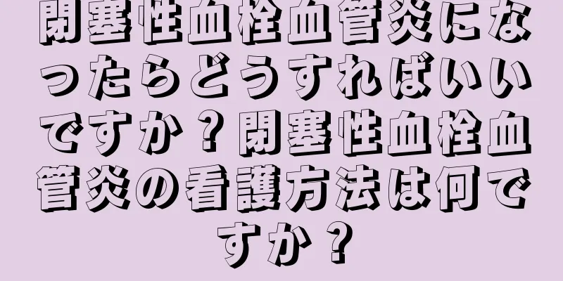 閉塞性血栓血管炎になったらどうすればいいですか？閉塞性血栓血管炎の看護方法は何ですか？