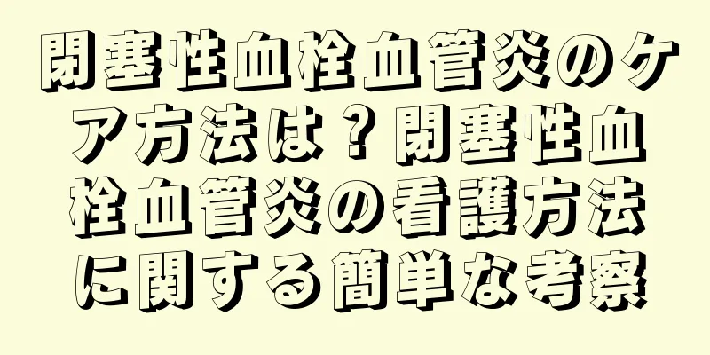 閉塞性血栓血管炎のケア方法は？閉塞性血栓血管炎の看護方法に関する簡単な考察