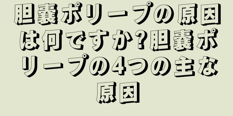 胆嚢ポリープの原因は何ですか?胆嚢ポリープの4つの主な原因