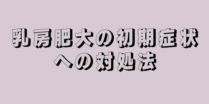 乳房肥大の初期症状への対処法