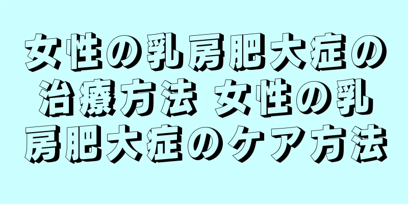 女性の乳房肥大症の治療方法 女性の乳房肥大症のケア方法