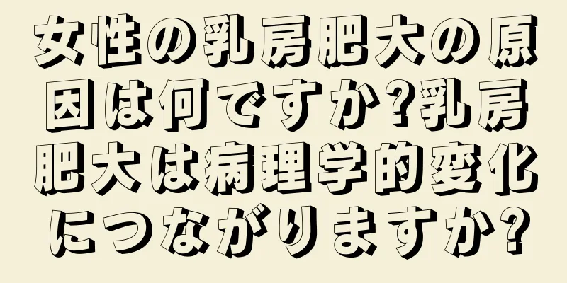 女性の乳房肥大の原因は何ですか?乳房肥大は病理学的変化につながりますか?