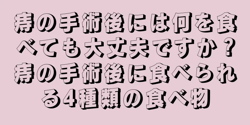 痔の手術後には何を食べても大丈夫ですか？痔の手術後に食べられる4種類の食べ物