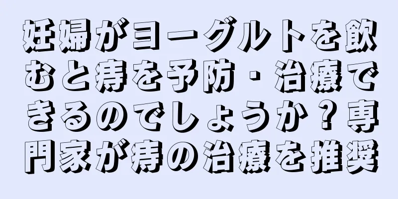 妊婦がヨーグルトを飲むと痔を予防・治療できるのでしょうか？専門家が痔の治療を推奨