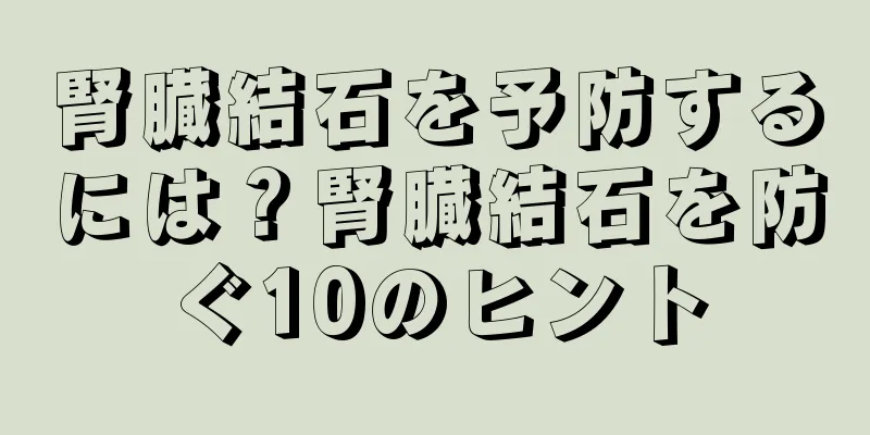 腎臓結石を予防するには？腎臓結石を防ぐ10のヒント