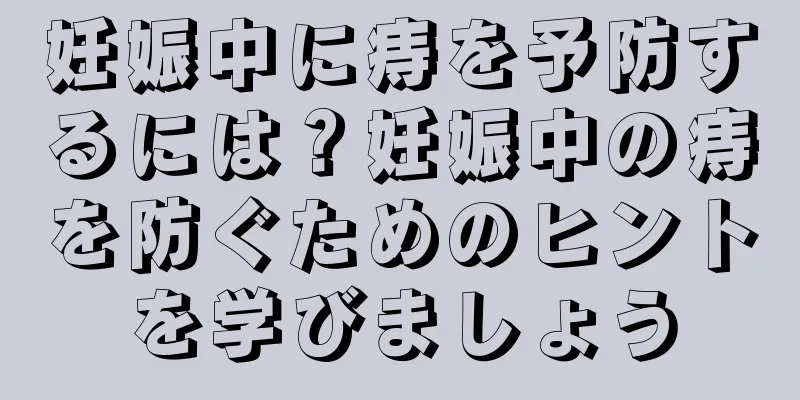 妊娠中に痔を予防するには？妊娠中の痔を防ぐためのヒントを学びましょう