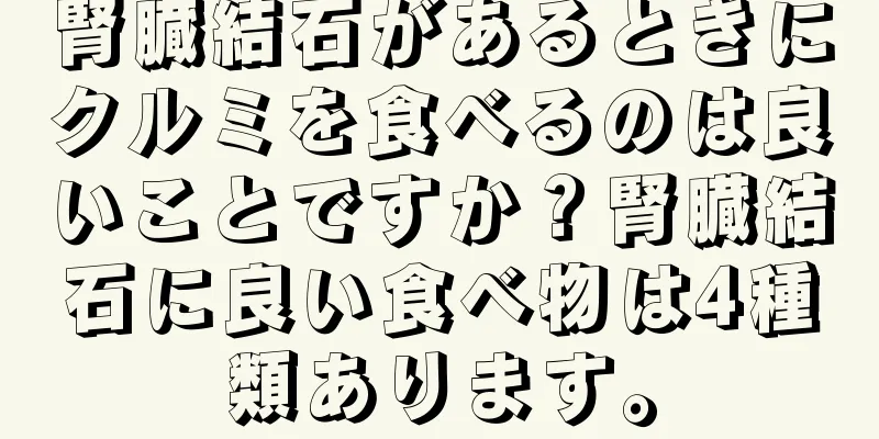 腎臓結石があるときにクルミを食べるのは良いことですか？腎臓結石に良い食べ物は4種類あります。