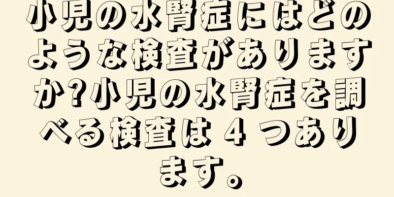 小児の水腎症にはどのような検査がありますか?小児の水腎症を調べる検査は 4 つあります。