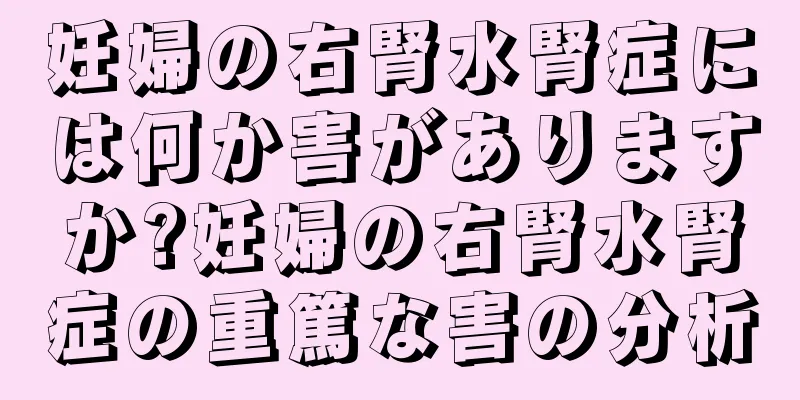 妊婦の右腎水腎症には何か害がありますか?妊婦の右腎水腎症の重篤な害の分析
