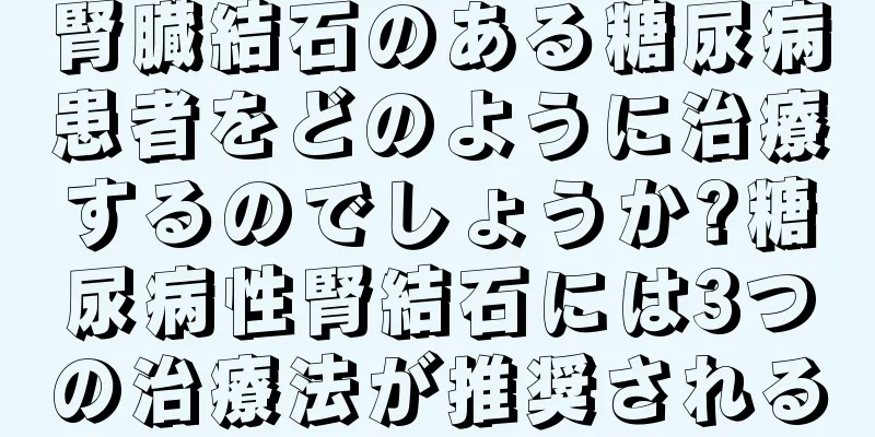 腎臓結石のある糖尿病患者をどのように治療するのでしょうか?糖尿病性腎結石には3つの治療法が推奨される