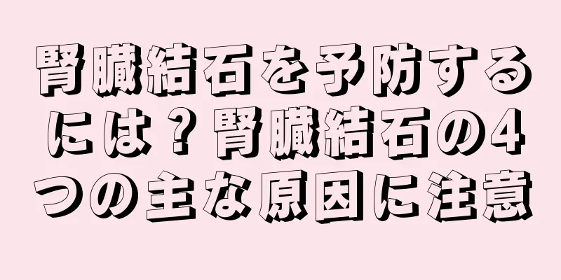 腎臓結石を予防するには？腎臓結石の4つの主な原因に注意