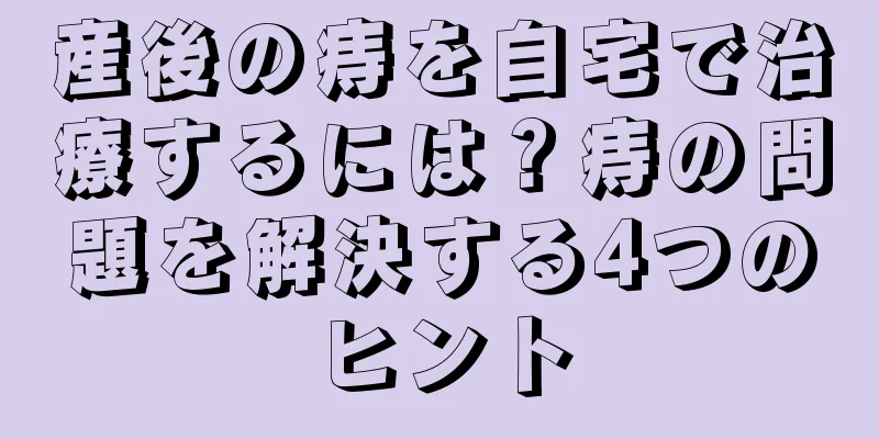 産後の痔を自宅で治療するには？痔の問題を解決する4つのヒント