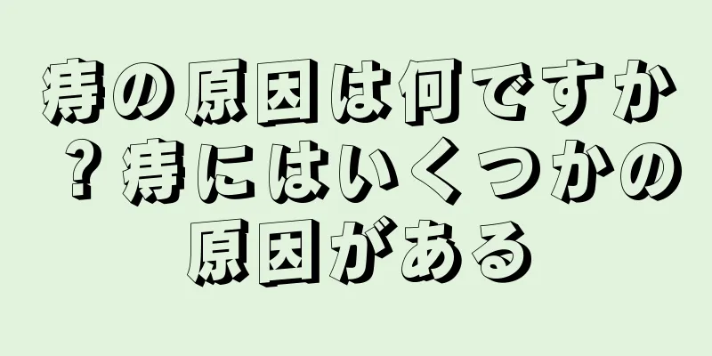 痔の原因は何ですか？痔にはいくつかの原因がある