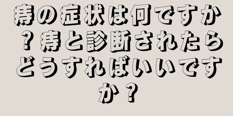 痔の症状は何ですか？痔と診断されたらどうすればいいですか？