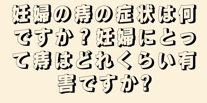 妊婦の痔の症状は何ですか？妊婦にとって痔はどれくらい有害ですか?