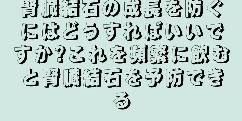 腎臓結石の成長を防ぐにはどうすればいいですか?これを頻繁に飲むと腎臓結石を予防できる