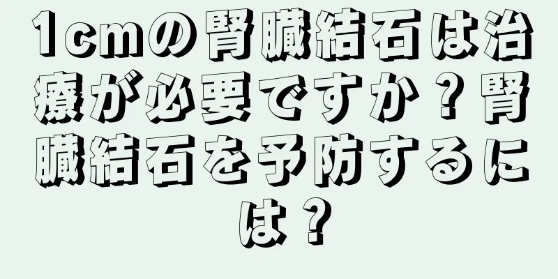 1cmの腎臓結石は治療が必要ですか？腎臓結石を予防するには？
