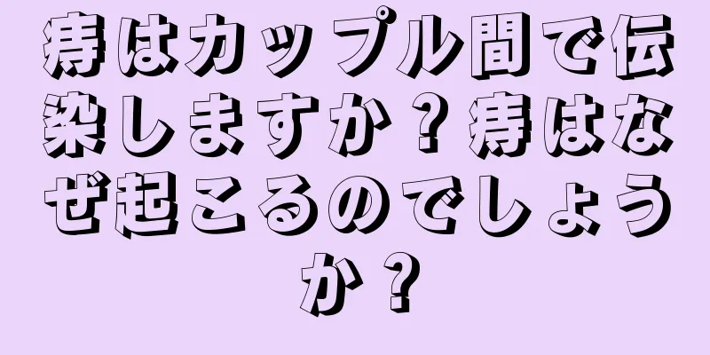 痔はカップル間で伝染しますか？痔はなぜ起こるのでしょうか？