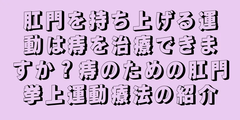 肛門を持ち上げる運動は痔を治療できますか？痔のための肛門挙上運動療法の紹介