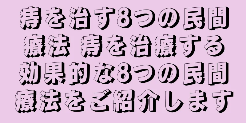 痔を治す8つの民間療法 痔を治療する効果的な8つの民間療法をご紹介します