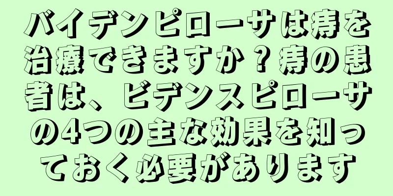 バイデンピローサは痔を治療できますか？痔の患者は、ビデンスピローサの4つの主な効果を知っておく必要があります
