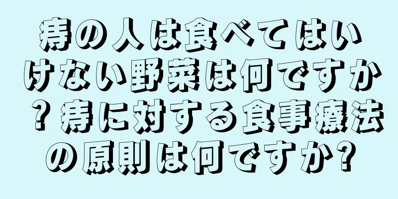 痔の人は食べてはいけない野菜は何ですか？痔に対する食事療法の原則は何ですか?