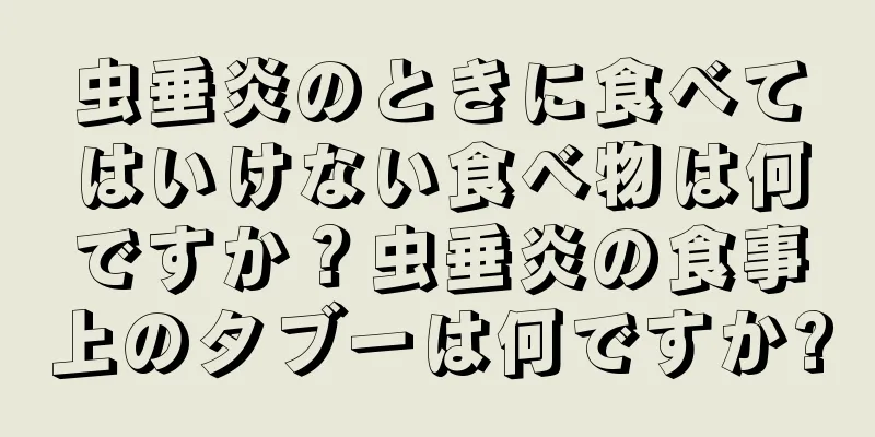 虫垂炎のときに食べてはいけない食べ物は何ですか？虫垂炎の食事上のタブーは何ですか?