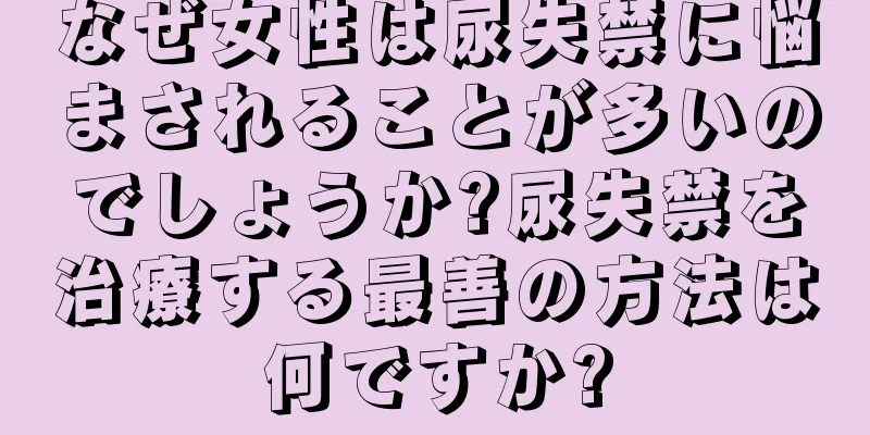 なぜ女性は尿失禁に悩まされることが多いのでしょうか?尿失禁を治療する最善の方法は何ですか?