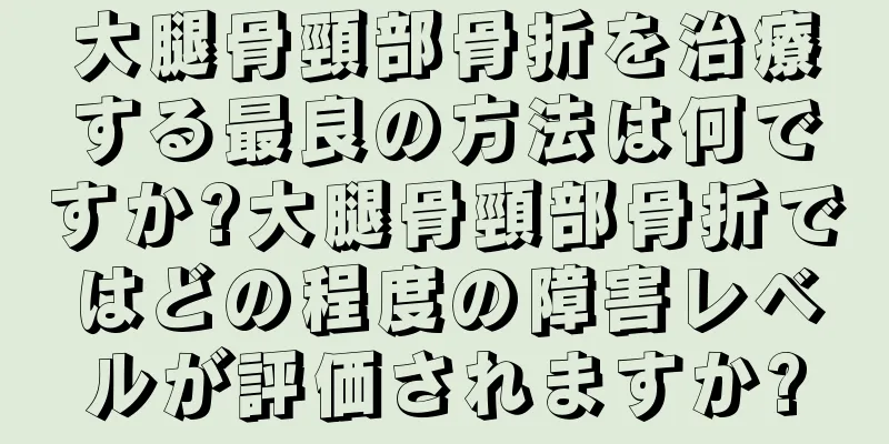 大腿骨頸部骨折を治療する最良の方法は何ですか?大腿骨頸部骨折ではどの程度の障害レベルが評価されますか?