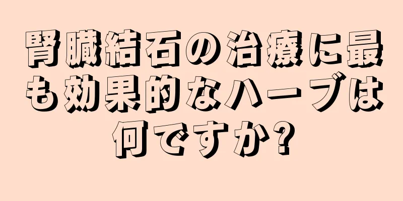 腎臓結石の治療に最も効果的なハーブは何ですか?