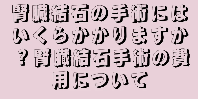 腎臓結石の手術にはいくらかかりますか？腎臓結石手術の費用について