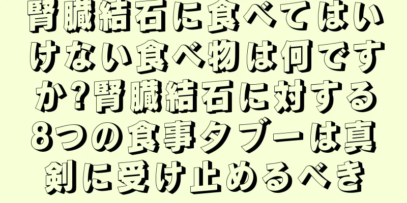 腎臓結石に食べてはいけない食べ物は何ですか?腎臓結石に対する8つの食事タブーは真剣に受け止めるべき