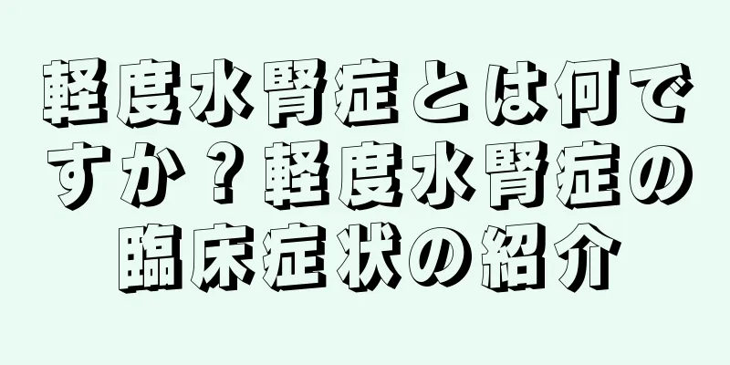 軽度水腎症とは何ですか？軽度水腎症の臨床症状の紹介
