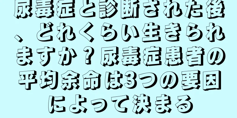 尿毒症と診断された後、どれくらい生きられますか？尿毒症患者の平均余命は3つの要因によって決まる