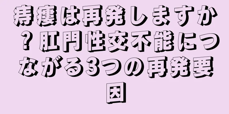 痔瘻は再発しますか？肛門性交不能につながる3つの再発要因