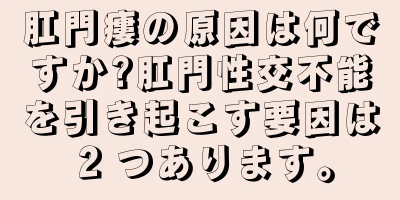 肛門瘻の原因は何ですか?肛門性交不能を引き起こす要因は 2 つあります。