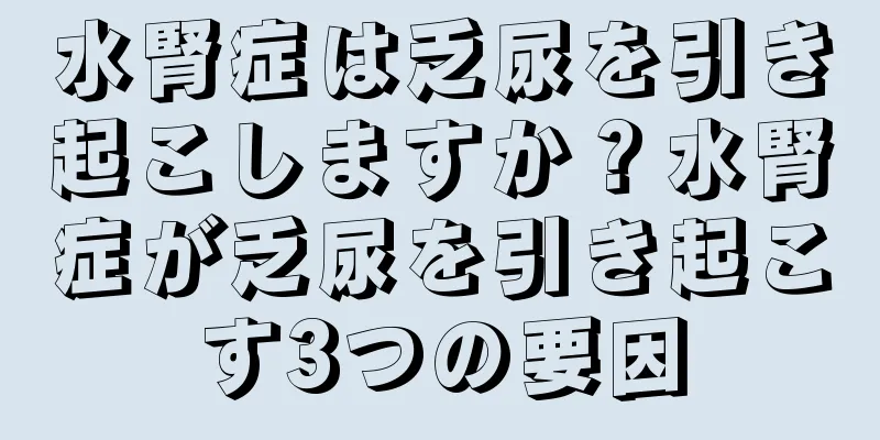水腎症は乏尿を引き起こしますか？水腎症が乏尿を引き起こす3つの要因