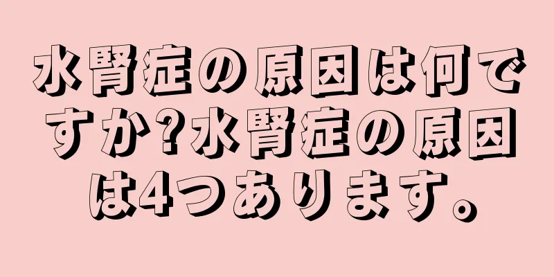 水腎症の原因は何ですか?水腎症の原因は4つあります。