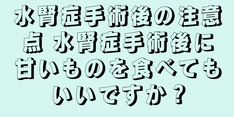 水腎症手術後の注意点 水腎症手術後に甘いものを食べてもいいですか？