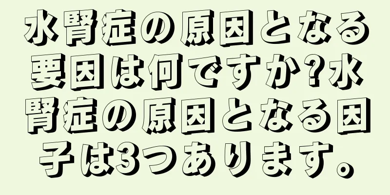 水腎症の原因となる要因は何ですか?水腎症の原因となる因子は3つあります。