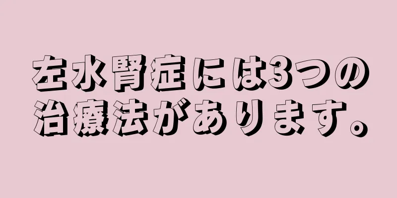 左水腎症には3つの治療法があります。