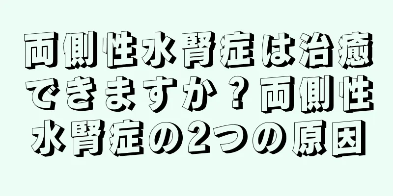 両側性水腎症は治癒できますか？両側性水腎症の2つの原因
